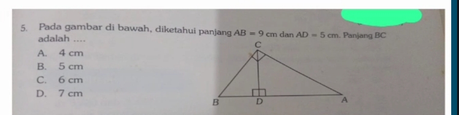 Pada gambar di bawah, diketahui panjang AB=9cm dan AD=5cm. Panjang BC
adalah ....
A. 4 cm
B. 5 cm
C. 6 cm
D. 7 cm