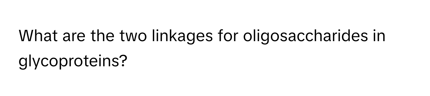 What are the two linkages for oligosaccharides in glycoproteins?