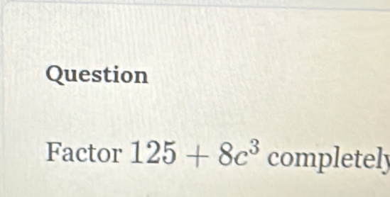 Question 
Factor 125+8c^3 completely