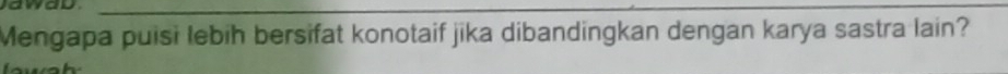 awad_ 
Mengapa puisi lebih bersifat konotaif jika dibandingkan dengan karya sastra lain?