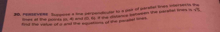 PERSEVERE Suppose a line perpendicular to a pair of parallel lines intersects the 
lines at the points (a,4) and (0,6). If the distance between the parallel lines is
sqrt(5), 
find the value of σ and the equations of the parallel lines.