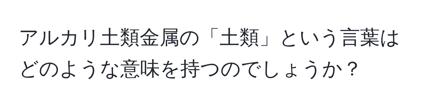 アルカリ土類金属の「土類」という言葉はどのような意味を持つのでしょうか？