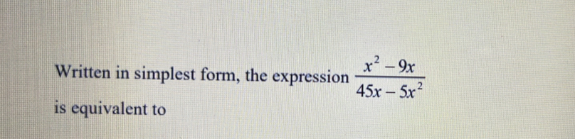 Written in simplest form, the expression  (x^2-9x)/45x-5x^2 
is equivalent to