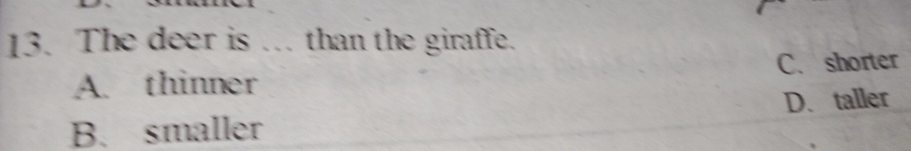 The deer is . than the giraffe.
A. thinner C. shorter
D. taller
B. smaller