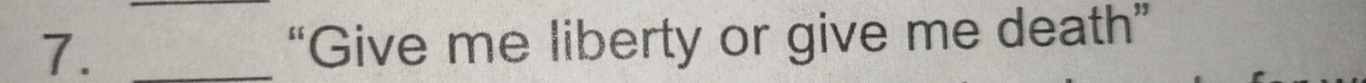 7._ 
“Give me liberty or give me death”