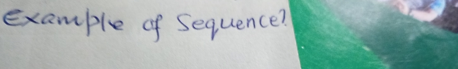 example of Sequence?