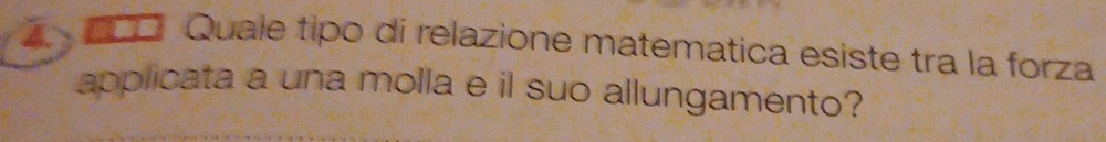 Quale tipo di relazione matematica esiste tra la forza 
applicata a una molla e il suo allungamento?