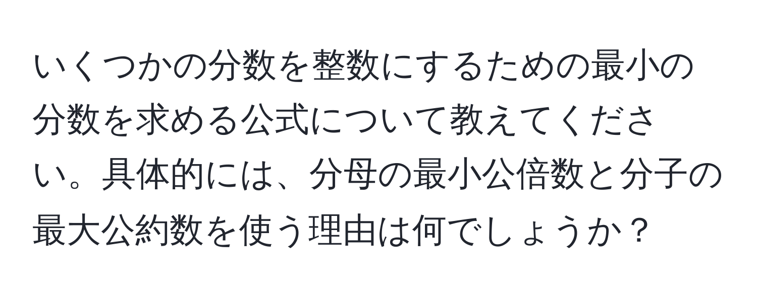 いくつかの分数を整数にするための最小の分数を求める公式について教えてください。具体的には、分母の最小公倍数と分子の最大公約数を使う理由は何でしょうか？