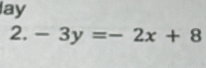 lay 
2. -3y=-2x+8