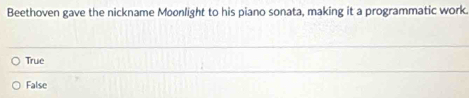 Beethoven gave the nickname Moonlight to his piano sonata, making it a programmatic work.
True
False