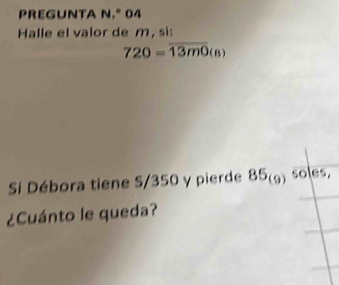 prEGuNtA N.º 04 
Halle el valor de m , si
720=overline 13m0(s)
Si Débora tiene S/350 y pierde 85_(9) soles, 
¿Cuánto le queda?