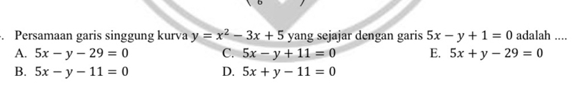 Persamaan garis singgung kurva y=x^2-3x+5 yang sejajar dengan garis 5x-y+1=0 adalah ....
A. 5x-y-29=0 C. 5x-y+11=0 E. 5x+y-29=0
B. 5x-y-11=0 D. 5x+y-11=0