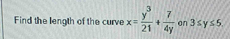 Find the length of the curve x= y^3/21 + 7/4y  on 3≤ y≤ 5.