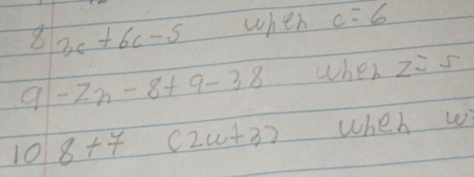 8 3c+6c-5 when c=6
a -2n-8+9-38 when z=5
10 8+7 (2w+3) when w