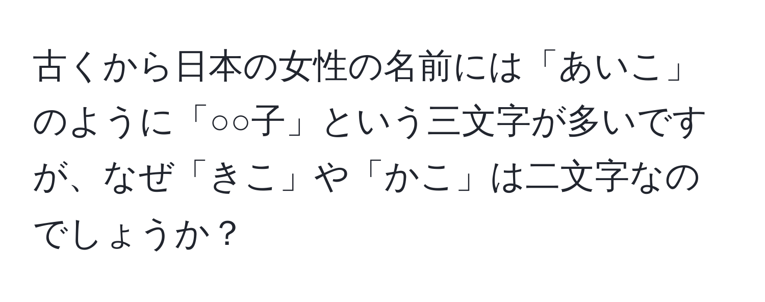 古くから日本の女性の名前には「あいこ」のように「○○子」という三文字が多いですが、なぜ「きこ」や「かこ」は二文字なのでしょうか？