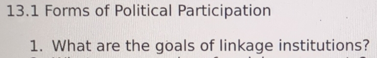 13.1 Forms of Political Participation 
1. What are the goals of linkage institutions?