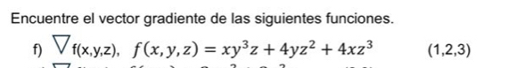 Encuentre el vector gradiente de las siguientes funciones. 
f) 7_f(x,y,z),f(x,y,z)=xy^3z+4yz^2+4xz^3 (1,2,3)