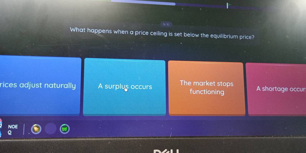 9715
What happens when a price ceiling is set below the equilibrium price?
The market stops
rices adjust naturally A surplus occurs A shortage occur
functioning
NOE