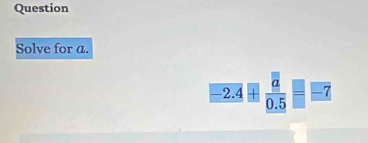 Question 
Solve for a. 
-2.4± frac a0.5=-7