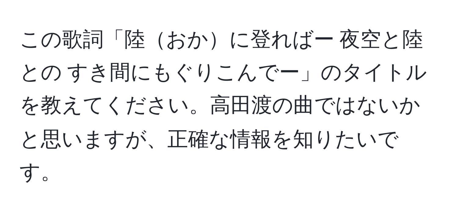 この歌詞「陸おかに登ればー 夜空と陸との すき間にもぐりこんでー」のタイトルを教えてください。高田渡の曲ではないかと思いますが、正確な情報を知りたいです。