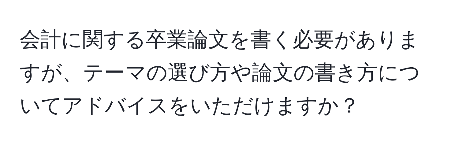 会計に関する卒業論文を書く必要がありますが、テーマの選び方や論文の書き方についてアドバイスをいただけますか？