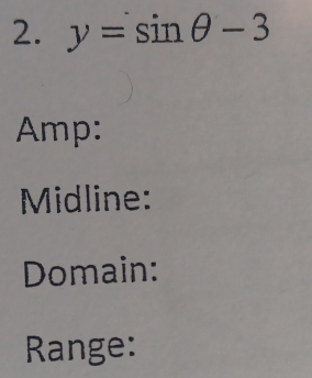 y=sin θ -3
Amp: 
Midline: 
Domain: 
Range: