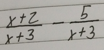  (x+2)/x+3 - 5/x+3 