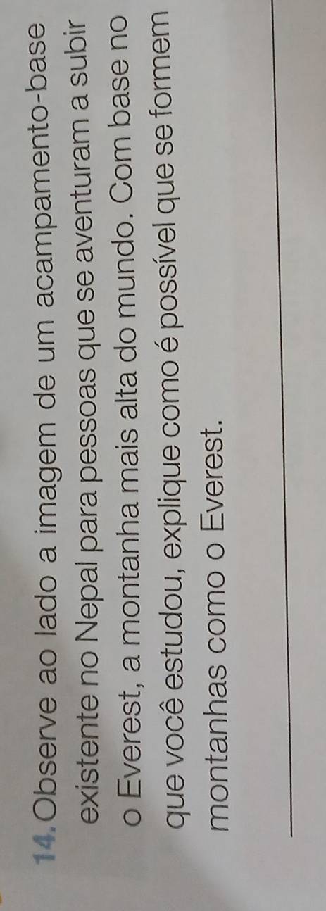 Observe ao lado a imagem de um acampamento-base 
existente no Nepal para pessoas que se aventuram a subir 
o Everest, a montanha mais alta do mundo. Com base no 
que você estudou, explique como é possível que se formem 
montanhas como o Everest. 
_