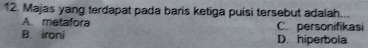 Majas yang terdapat pada baris ketiga puisi tersebut adalah...
A. metafora
C. personifikasi
B. ironi
D. hiperbola