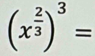 (x^(frac 2)3)^3=