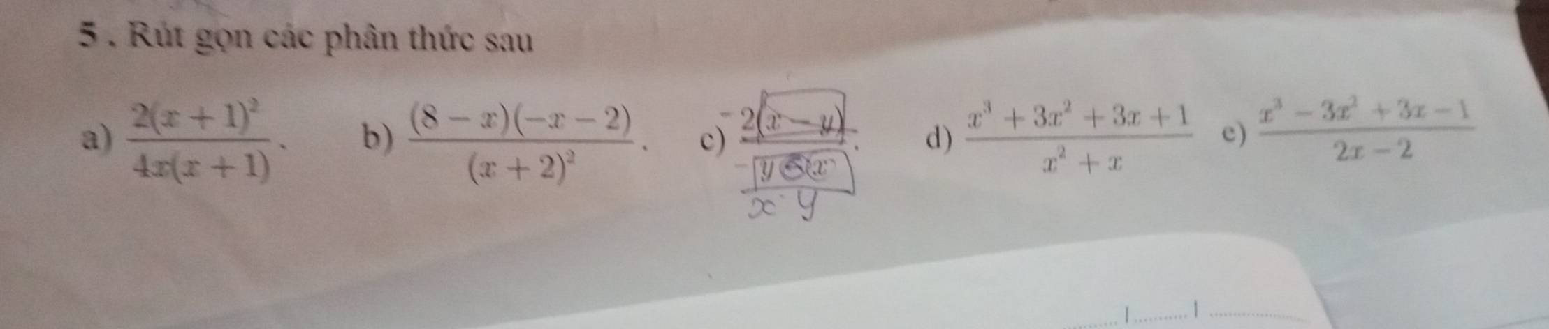 5 . Rút gọn các phân thức sau 
a) frac 2(x+1)^24x(x+1). b) frac (8-x)(-x-2)(x+2)^2. c) frac  (2(x-y))/sqrt(8Sx)  1/x y d)  (x^3+3x^2+3x+1)/x^2+x  e)  (x^3-3x^2+3x-1)/2x-2 