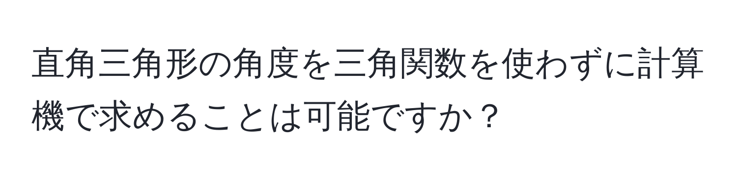 直角三角形の角度を三角関数を使わずに計算機で求めることは可能ですか？