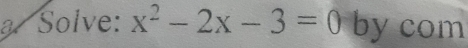 a Solve: x^2-2x-3=0 by com