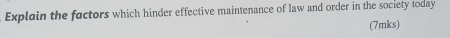 Explain the factors which hinder effective maintenance of law and order in the society today 
(7mks)