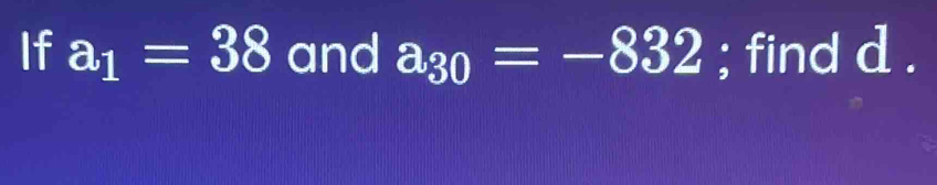 If a_1=38 and a_30=-832; find d.