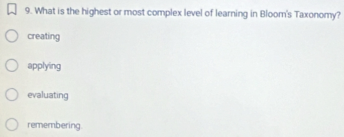 What is the highest or most complex level of learning in Bloom's Taxonomy?
creating
applying
evaluating
remembering