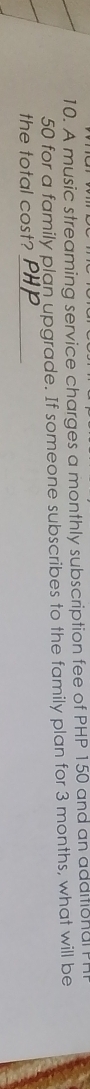 A music streaming service charges a monthly subscription fee of PHP 150 and an additional P
50 for a family plan upgrade. If someone subscribes to the family plan for 3 months, what will be 
the total cost?_