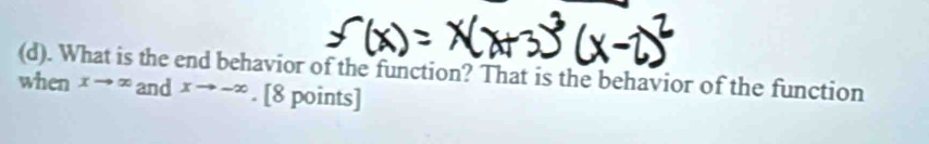 What is the end behavior of the function? That is the behavior of the function
when xto ∈fty and xto -∈fty. [8 points]