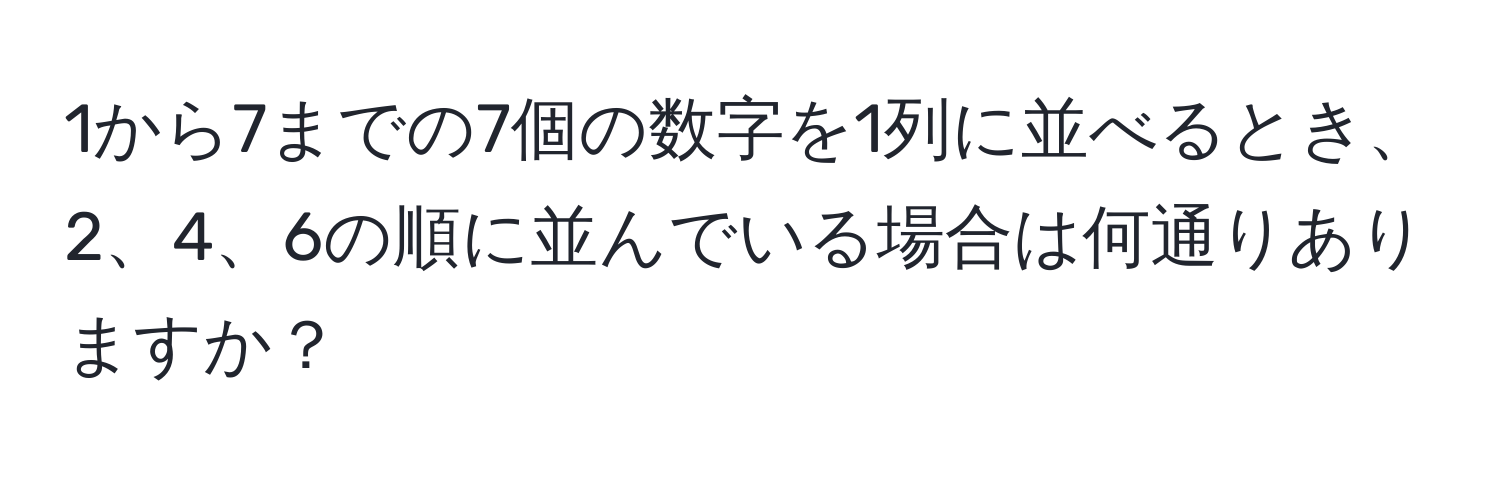 1から7までの7個の数字を1列に並べるとき、2、4、6の順に並んでいる場合は何通りありますか？