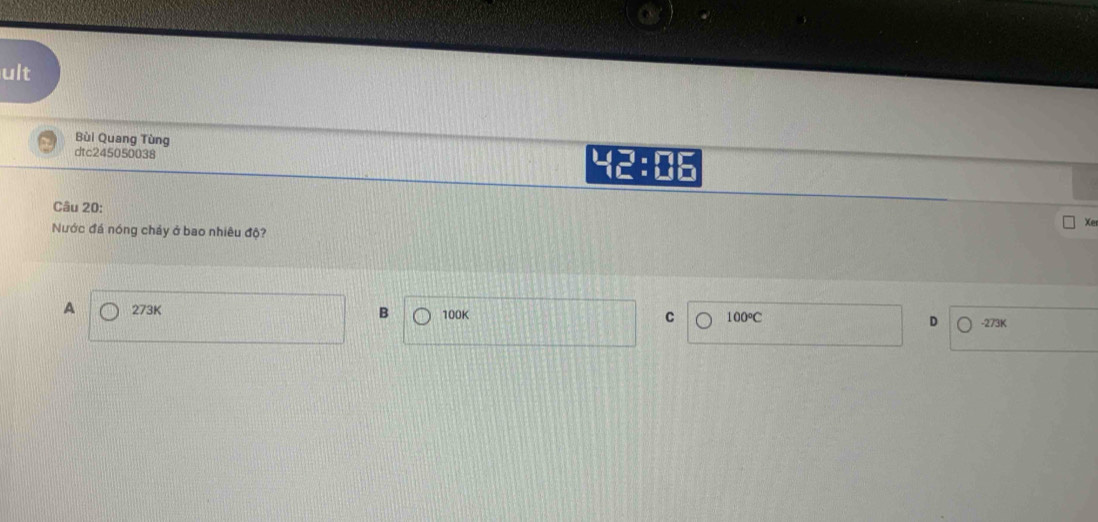 ult
Bùi Quang Tùng 42 :□ 
dtc245050038
Câu 20:
Xe
Nước đá nóng cháy ở bao nhiêu độ?
A 273K B 100K C 100°C D -273K