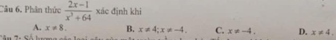 Phân thức  (2x-1)/x^3+64  xác định khi
A. x!= 8. B. x!= 4; x!= -4. C. x!= -4. D. x!= 4.