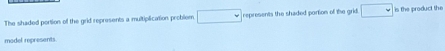 The shaded portion of the grid represents a multiplication problem □ represents the shaded portion of the grid. □ is the product the 
model represents