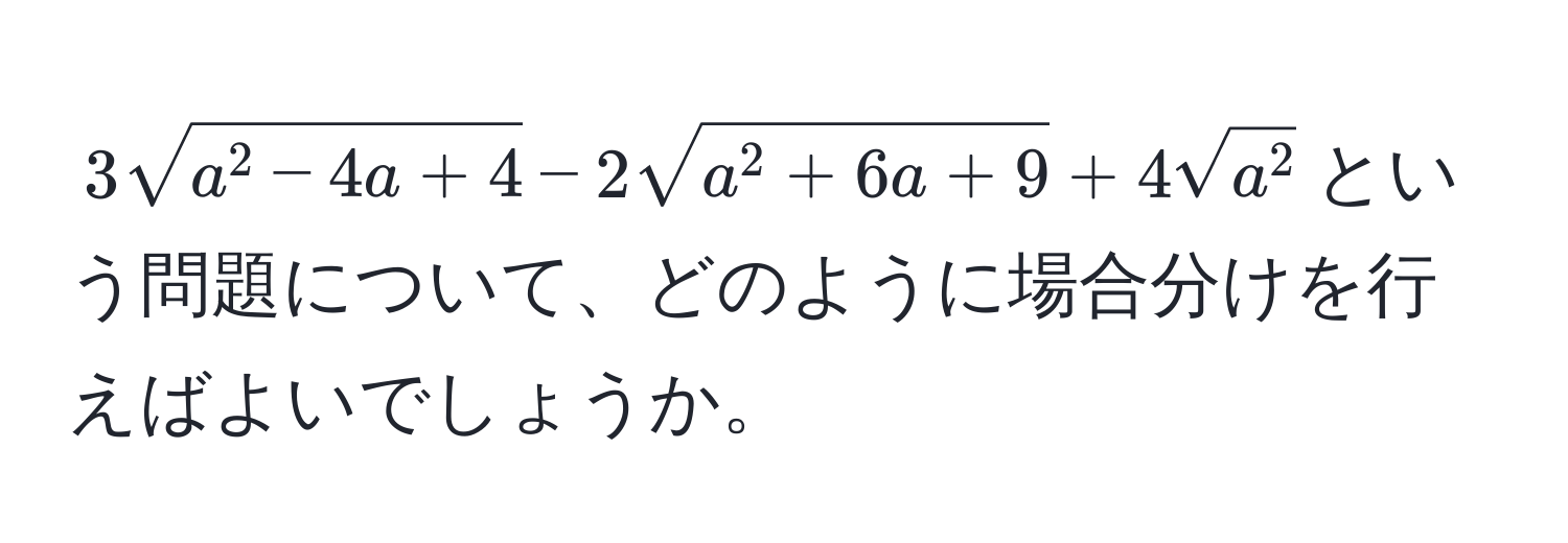 $3sqrta^(2-4a+4) - 2sqrta^(2+6a+9) + 4sqrta^2$という問題について、どのように場合分けを行えばよいでしょうか。