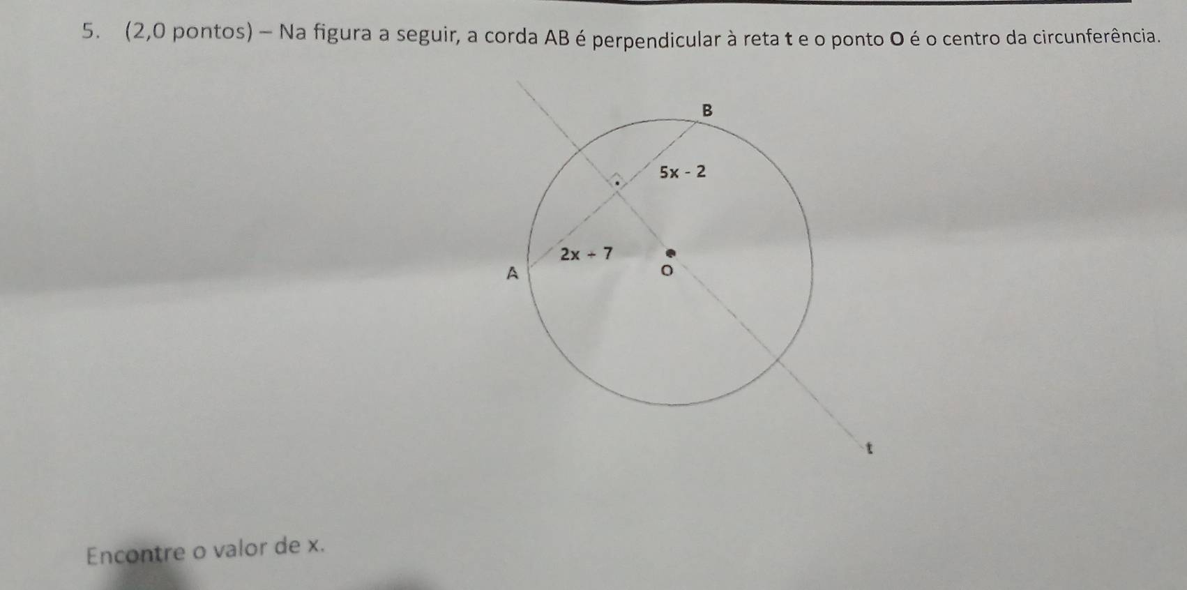 (2,0 pontos) - Na figura a seguir, a corda AB é perpendicular à reta t e o ponto O é o centro da circunferência.
Encontre o valor de x.