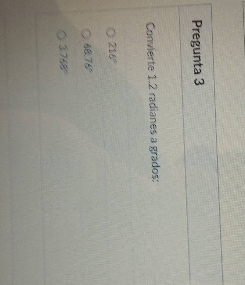 Pregunta 3
Convierte 1.2 radianes a grados:
216°
68.76°
3.768°