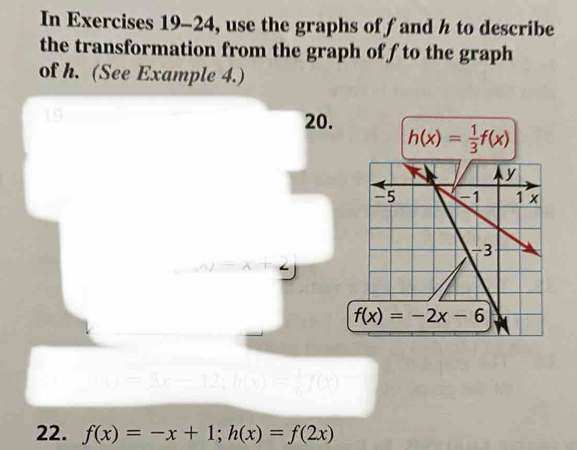 In Exercises 19-24, use the graphs of fand h to describe
the transformation from the graph of f to the graph
of h. (See Example 4.)
19
20.
22. f(x)=-x+1;h(x)=f(2x)