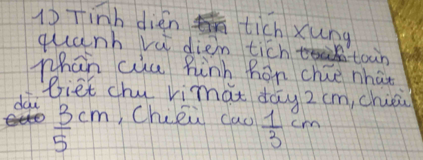 1)Tinh dién ī tich xung 
quanh va dien tich toan 
phan ciu hinh hon chie what 
Biet chu rimat dāy z cm, chioi 
dài
 3/5 cm ,Chiéù cau  1/3 cm