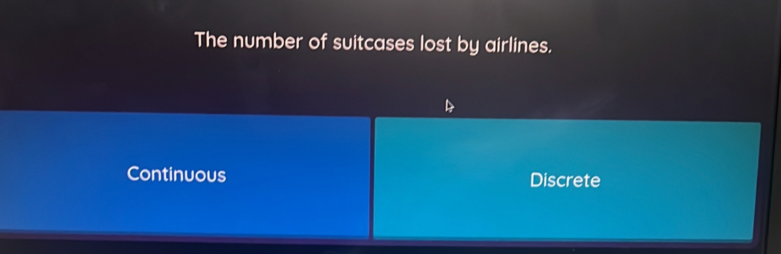 The number of suitcases lost by airlines.
Continuous Discrete