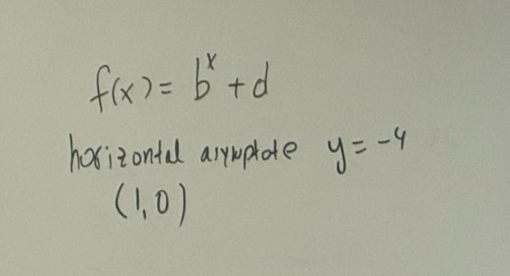 f(x)=b^x+d
hosizontal arywphote y=-4
(1,0)