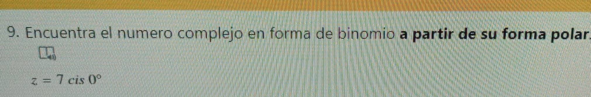 Encuentra el numero complejo en forma de binomio a partir de su forma polar
z=7cis0°